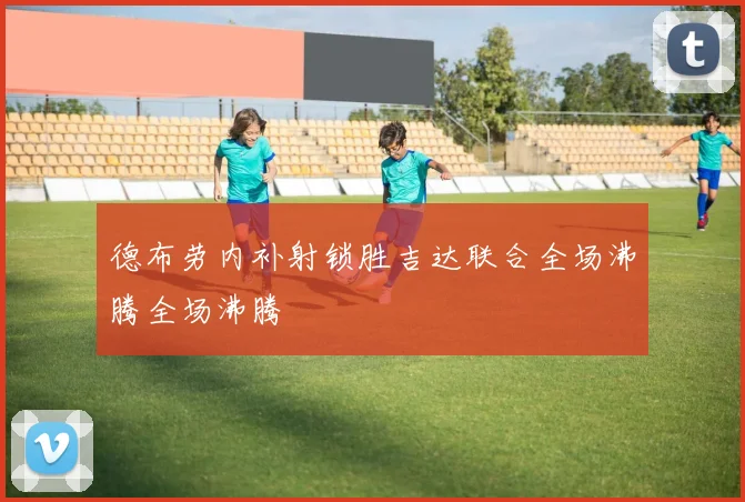 德布劳内补射锁胜吉达联合全场沸腾全场沸腾