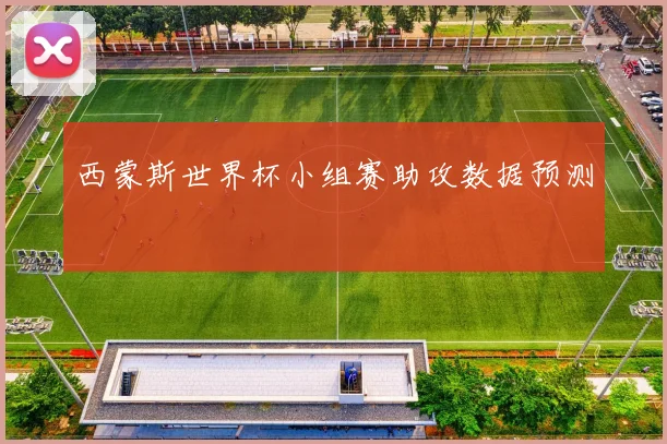 西蒙斯世界杯小组赛助攻数据预测