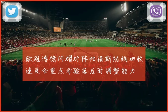 欧冠博德闪耀对阵帕福斯防线回收速度会重点考验落后时调整能力