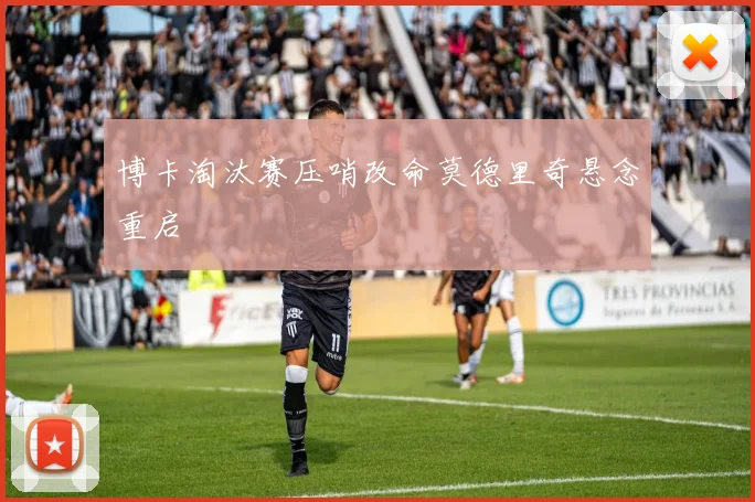 博卡淘汰赛压哨改命莫德里奇悬念重启