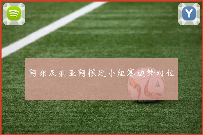 阿尔及利亚阿根廷小组赛边锋对位
