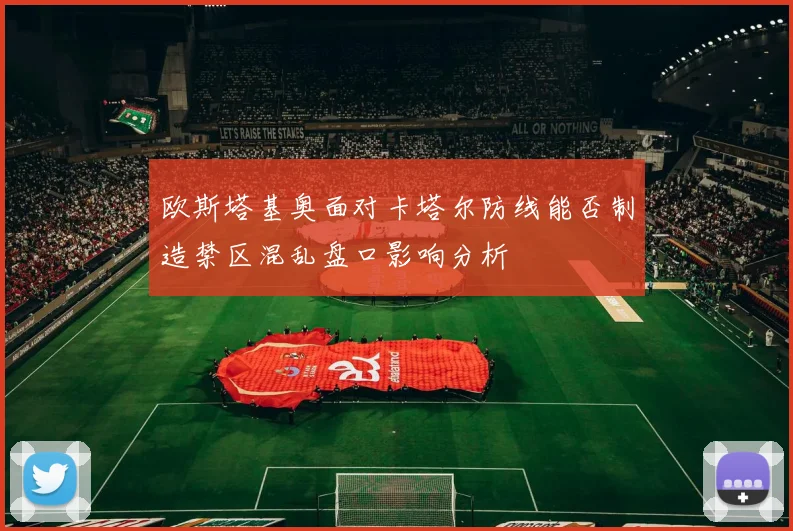 欧斯塔基奥面对卡塔尔防线能否制造禁区混乱盘口影响分析