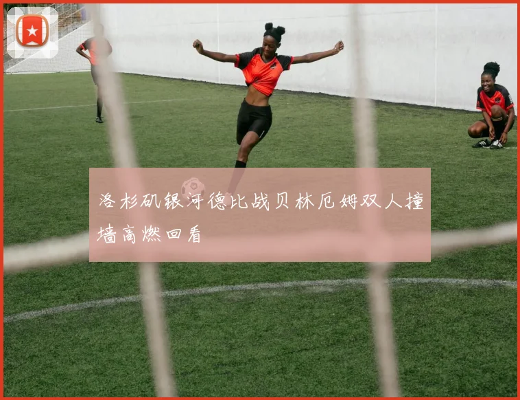 洛杉矶银河德比战贝林厄姆双人撞墙高燃回看