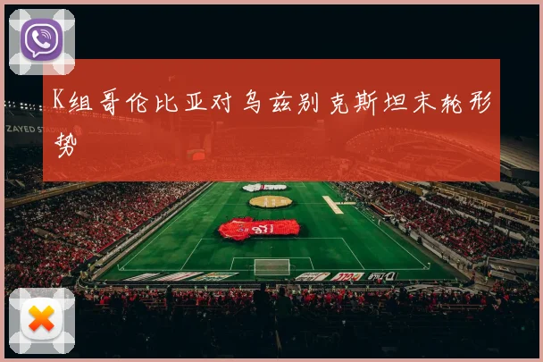 K组哥伦比亚对乌兹别克斯坦末轮形势