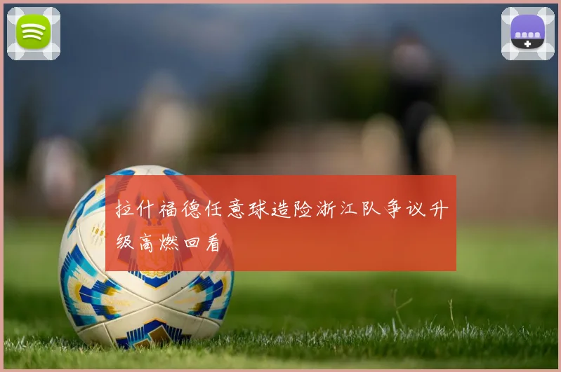 拉什福德任意球造险浙江队争议升级高燃回看