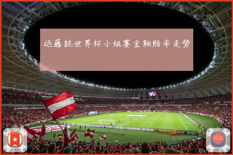 远藤航世界杯小组赛金靴赔率走势