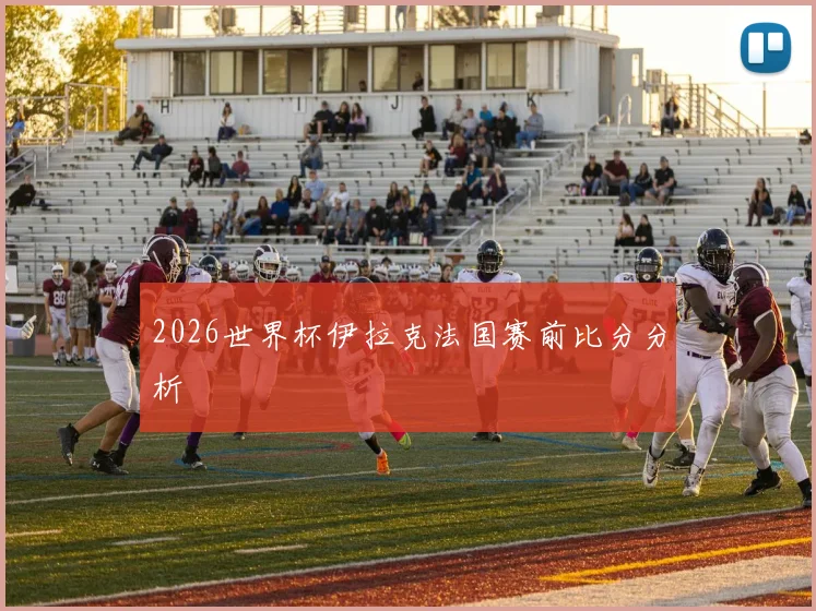 2026世界杯伊拉克法国赛前比分分析