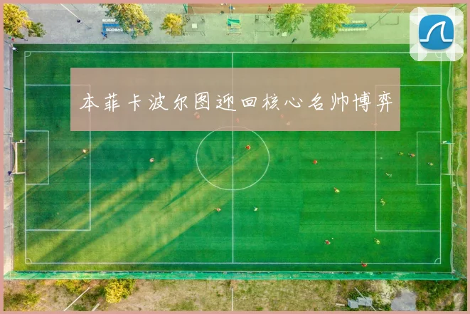 本菲卡波尔图迎回核心名帅博弈