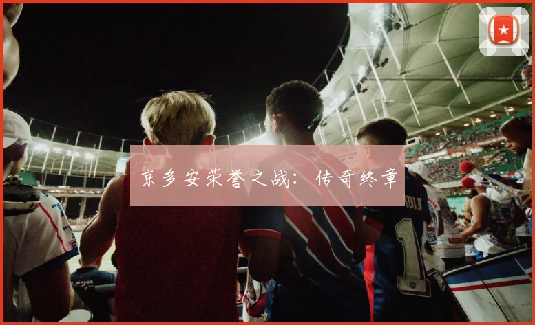 京多安荣誉之战：传奇终章
