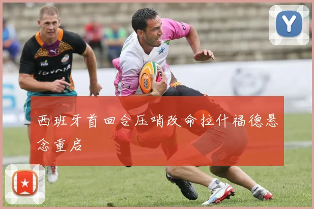 西班牙首回合压哨改命拉什福德悬念重启