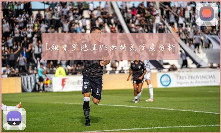 L组克罗地亚vs加纳关注度分析