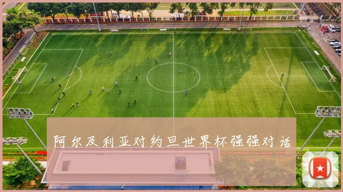 阿尔及利亚对约旦世界杯强强对话