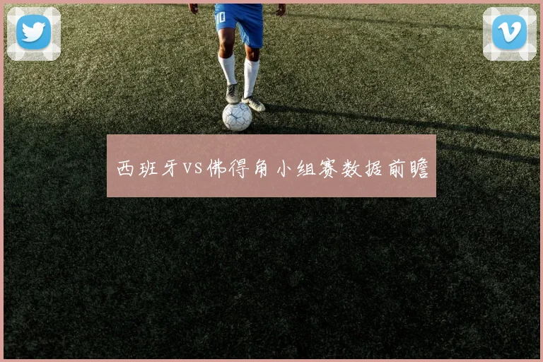 西班牙vs佛得角小组赛数据前瞻