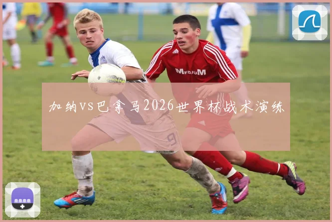 加纳vs巴拿马2026世界杯战术演练