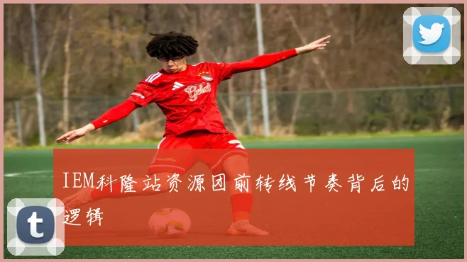 IEM科隆站资源团前转线节奏背后的逻辑