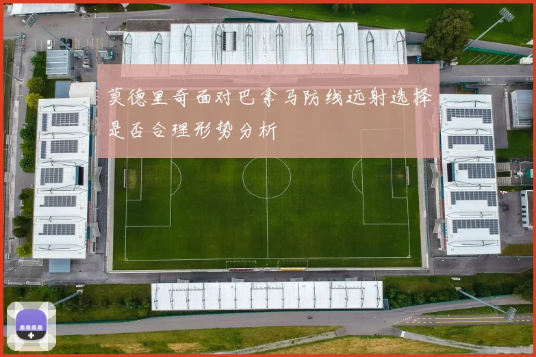 莫德里奇面对巴拿马防线远射选择是否合理形势分析
