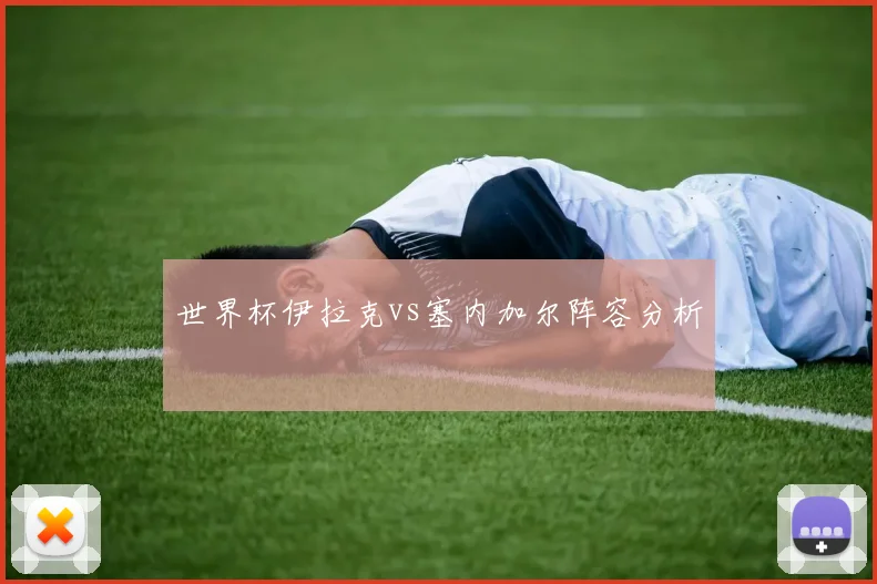 世界杯伊拉克vs塞内加尔阵容分析