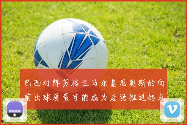 巴西对阵苏格兰马尔基尼奥斯的向前出球质量可能成为后场推进起点