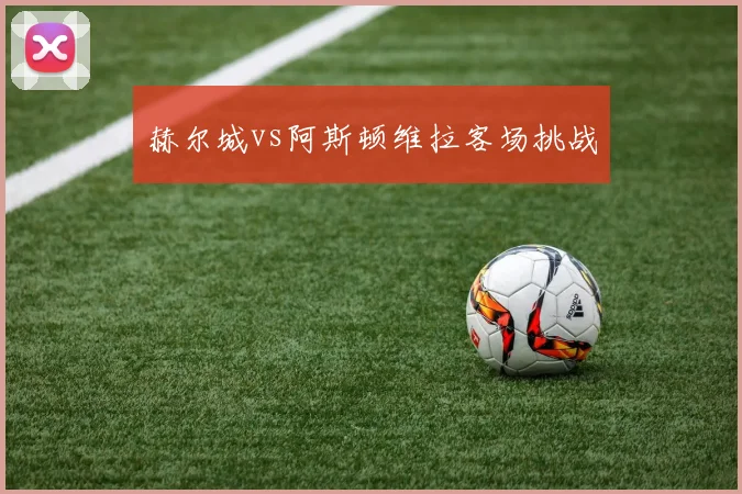 赫尔城vs阿斯顿维拉客场挑战
