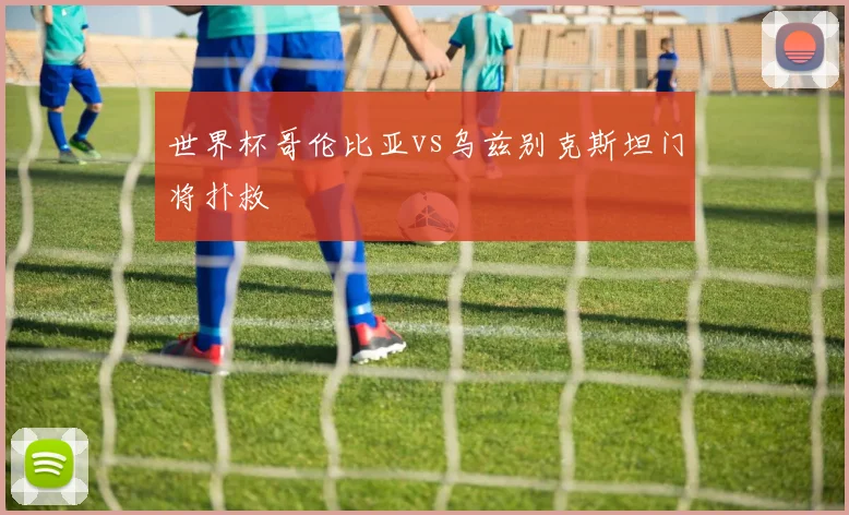 世界杯哥伦比亚vs乌兹别克斯坦门将扑救