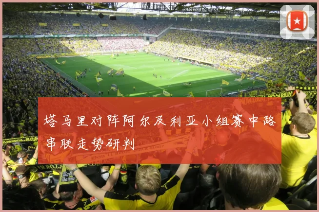 塔马里对阵阿尔及利亚小组赛中路串联走势研判