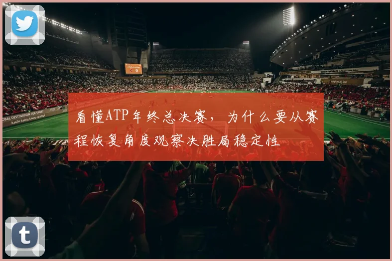 看懂ATP年终总决赛，为什么要从赛程恢复角度观察决胜局稳定性