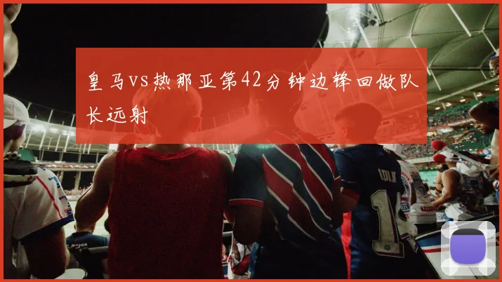 皇马vs热那亚第42分钟边锋回做队长远射