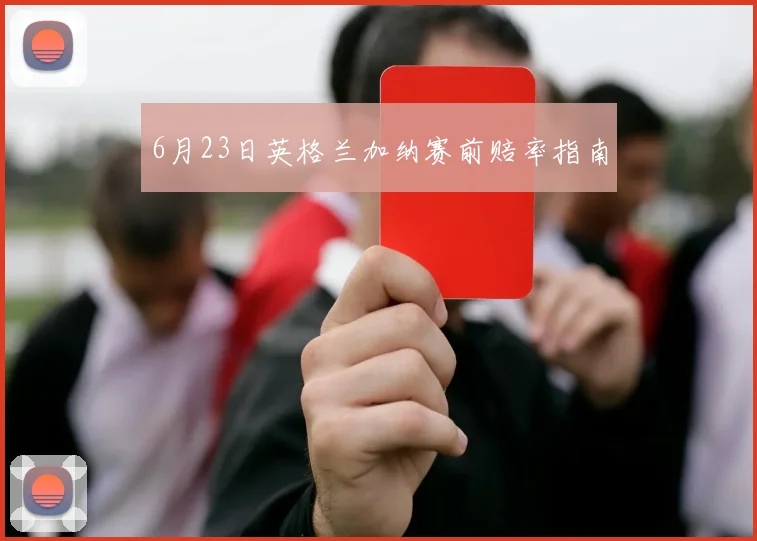6月23日英格兰加纳赛前赔率指南