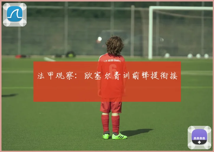 法甲观察：欧塞尔青训前锋提衔接
