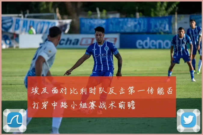 埃及面对比利时队反击第一传能否打穿中路小组赛战术前瞻
