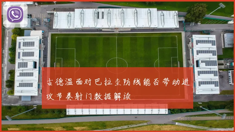 古德温面对巴拉圭防线能否带动进攻节奏射门数据解读