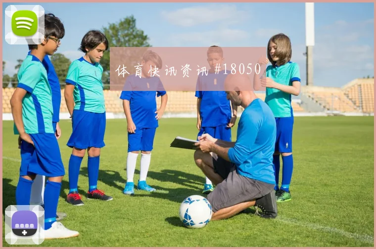 聚焦亚特兰大欧冠关键战中场纵向推进能否让球队持续压上