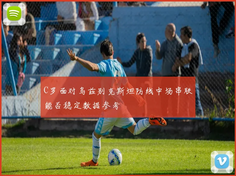 C罗面对乌兹别克斯坦防线中场串联能否稳定数据参考